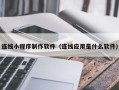 天门连线小程序制作软件（连线应用是什么软件）