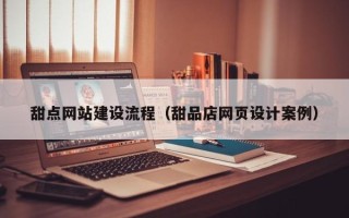 天门甜点网站建设流程（甜品店网页设计案例）