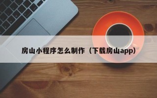 天门房山小程序怎么制作（下载房山app）