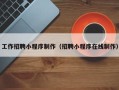 天门工作招聘小程序制作（招聘小程序在线制作）