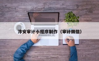 天门淳安审计小程序制作（审计微信）