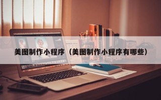 天门美图制作小程序（美图制作小程序有哪些）