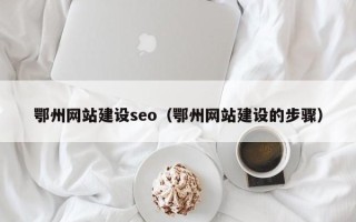 天门鄂州网站建设seo（鄂州网站建设的步骤）