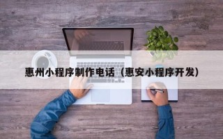 天门惠州小程序制作电话（惠安小程序开发）
