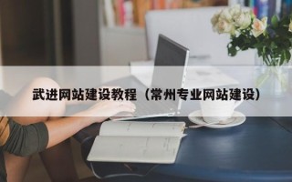 天门武进网站建设教程（常州专业网站建设）