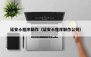 天门延安小程序制作（延安小程序制作公司）