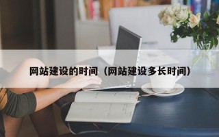 天门网站建设的时间（网站建设多长时间）